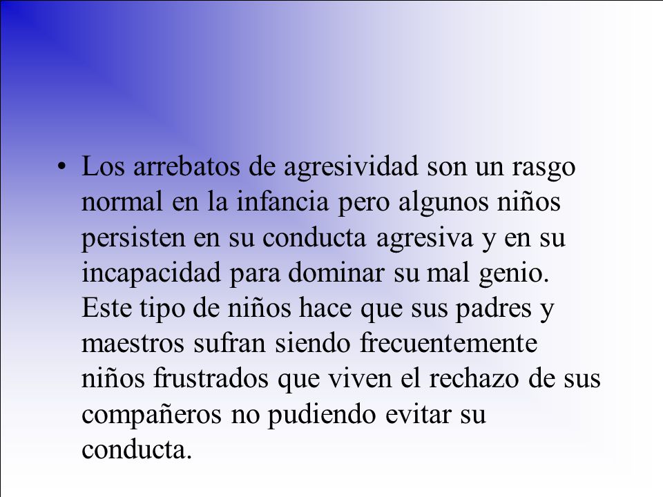 Los arrebatos de agresividad son un rasgo normal en la infancia pero algunos niños persisten en su conducta agresiva y en su incapacidad para dominar su mal genio.