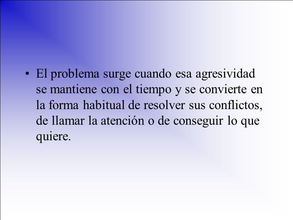 El problema surge cuando esa agresividad se mantiene con el tiempo y se convierte en la forma habitual de resolver sus conflictos, de llamar la atención o de conseguir lo que quiere.