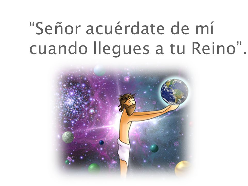 Señor acuérdate de mí cuando llegues a tu Reino .