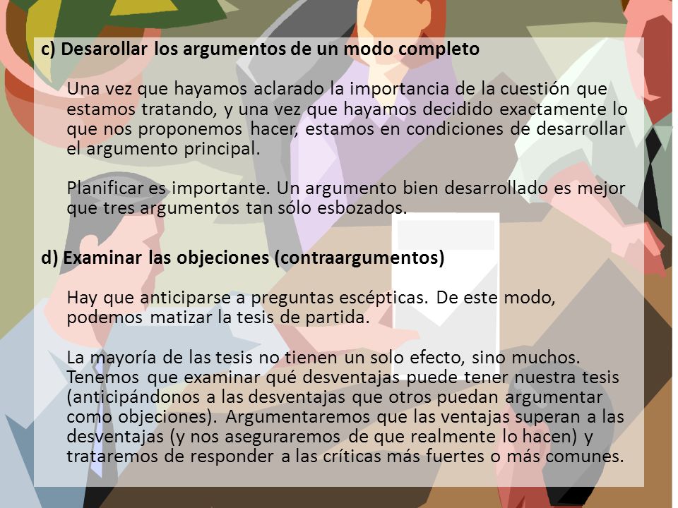 c) Desarollar los argumentos de un modo completo Una vez que hayamos aclarado la importancia de la cuestión que estamos tratando, y una vez que hayamos decidido exactamente lo que nos proponemos hacer, estamos en condiciones de desarrollar el argumento principal.