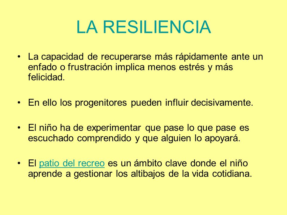 LA RESILIENCIA La capacidad de recuperarse más rápidamente ante un enfado o frustración implica menos estrés y más felicidad.