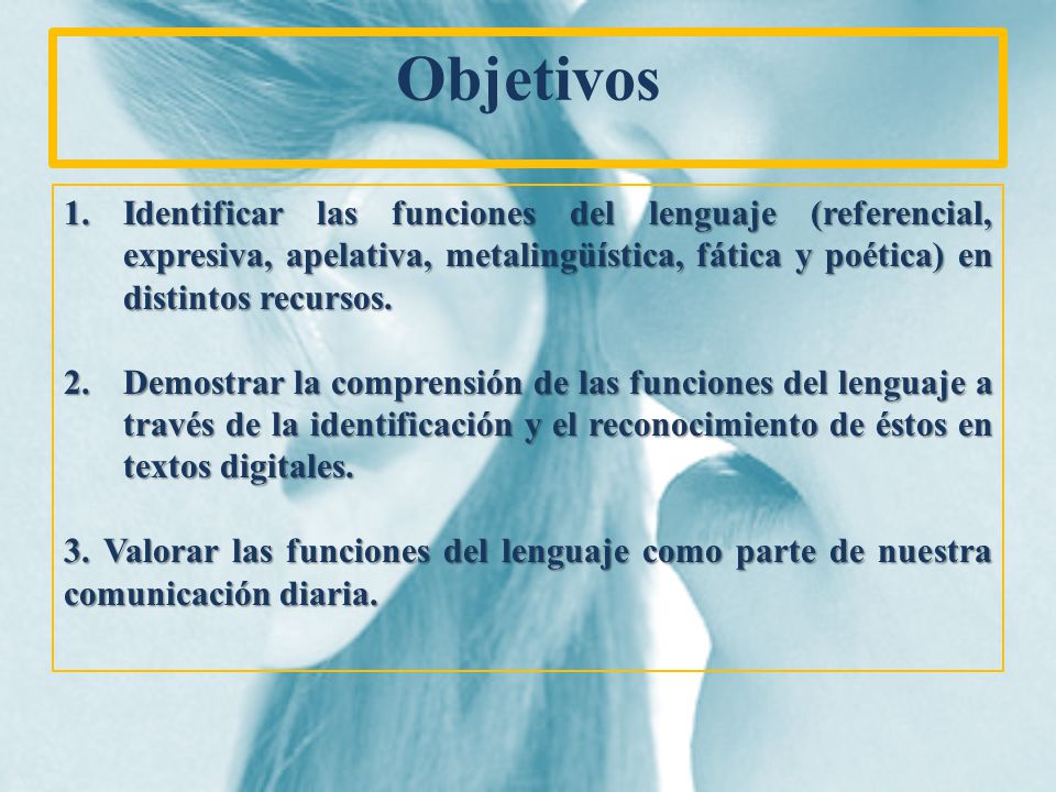 Objetivos Identificar las funciones del lenguaje (referencial, expresiva, apelativa, metalingüística, fática y poética) en distintos recursos.