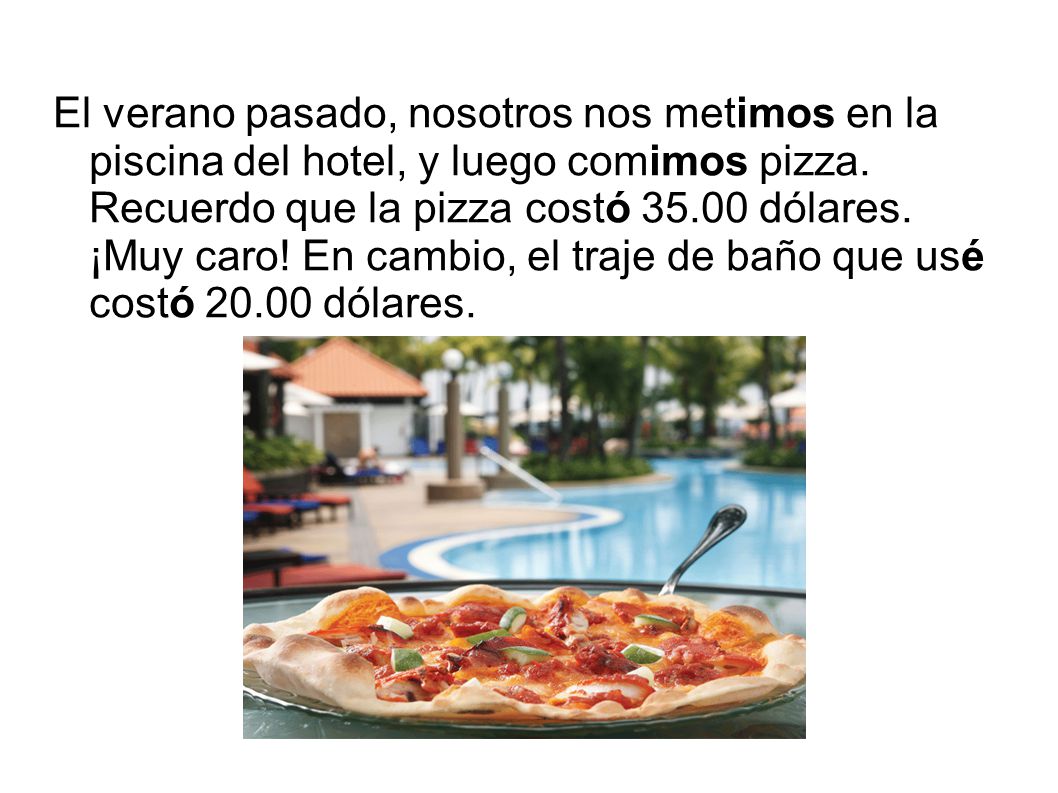 El verano pasado, nosotros nos metimos en la piscina del hotel, y luego comimos pizza.