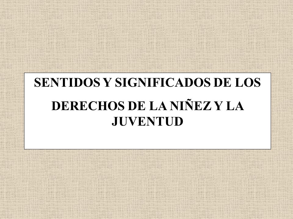 SENTIDOS Y SIGNIFICADOS DE LOS DERECHOS DE LA NIÑEZ Y LA JUVENTUD