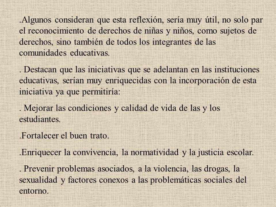 .Algunos consideran que esta reflexión, sería muy útil, no solo par el reconocimiento de derechos de niñas y niños, como sujetos de derechos, sino también de todos los integrantes de las comunidades educativas.