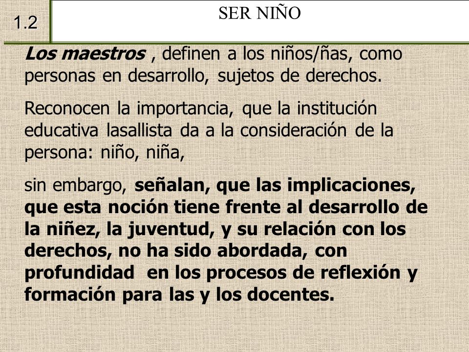 SER NIÑO 1.2. Los maestros , definen a los niños/ñas, como personas en desarrollo, sujetos de derechos.