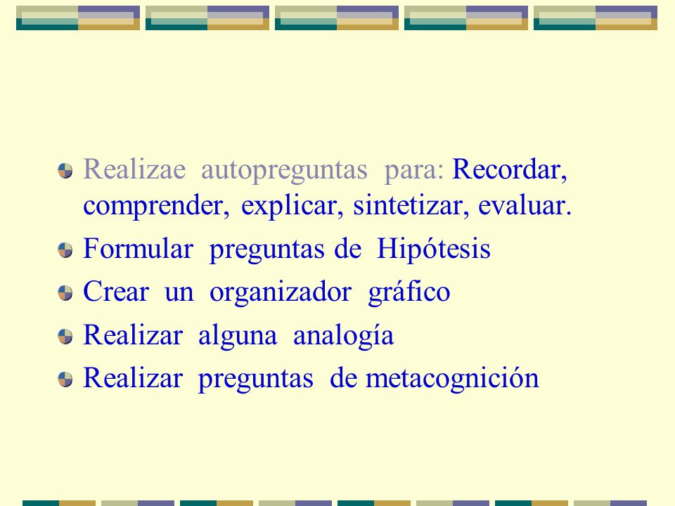 Realizae autopreguntas para: Recordar, comprender, explicar, sintetizar, evaluar.