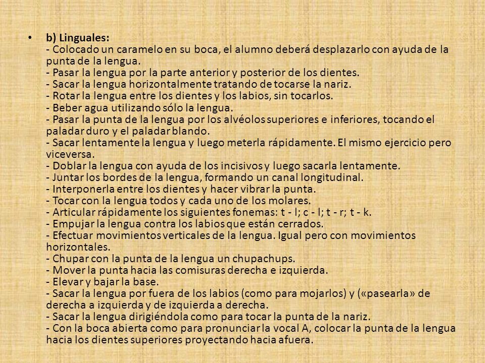 b) Linguales: - Colocado un caramelo en su boca, el alumno deberá desplazarlo con ayuda de la punta de la lengua.