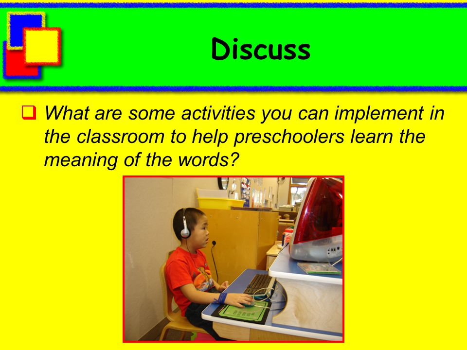Discuss What are some activities you can implement in the classroom to help preschoolers learn the meaning of the words