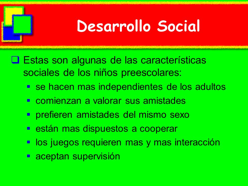 Desarrollo Social Estas son algunas de las características sociales de los niños preescolares: se hacen mas independientes de los adultos.