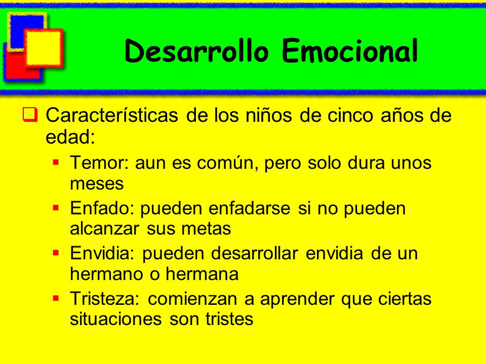 Desarrollo Emocional Características de los niños de cinco años de edad: Temor: aun es común, pero solo dura unos meses.