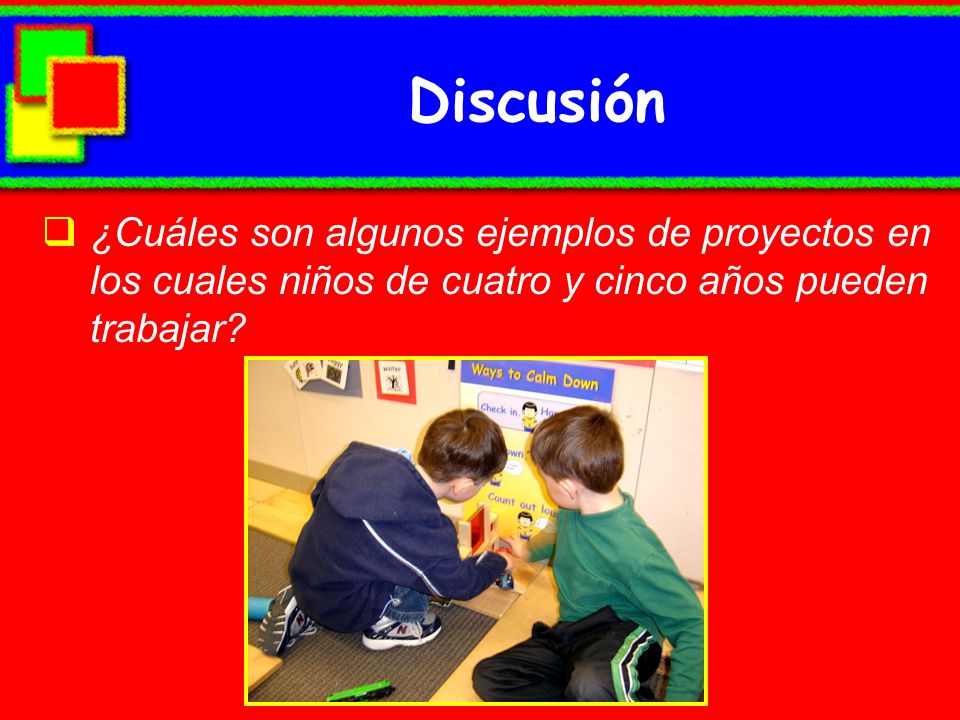 Discusión ¿Cuáles son algunos ejemplos de proyectos en los cuales niños de cuatro y cinco años pueden trabajar