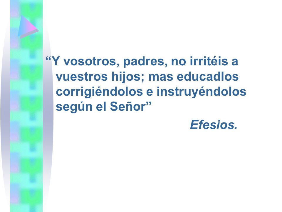 Y vosotros, padres, no irritéis a vuestros hijos; mas educadlos corrigiéndolos e instruyéndolos según el Señor