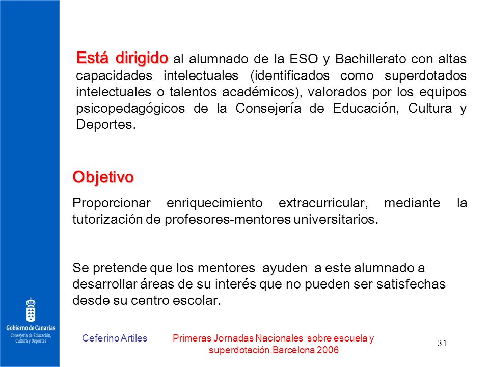 Está dirigido al alumnado de la ESO y Bachillerato con altas capacidades intelectuales (identificados como superdotados intelectuales o talentos académicos), valorados por los equipos psicopedagógicos de la Consejería de Educación, Cultura y Deportes.