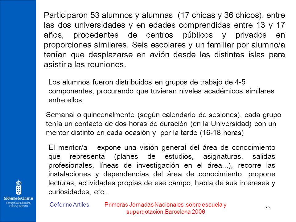 Participaron 53 alumnos y alumnas (17 chicas y 36 chicos), entre las dos universidades y en edades comprendidas entre 13 y 17 años, procedentes de centros públicos y privados en proporciones similares. Seis escolares y un familiar por alumno/a tenían que desplazarse en avión desde las distintas islas para asistir a las reuniones.