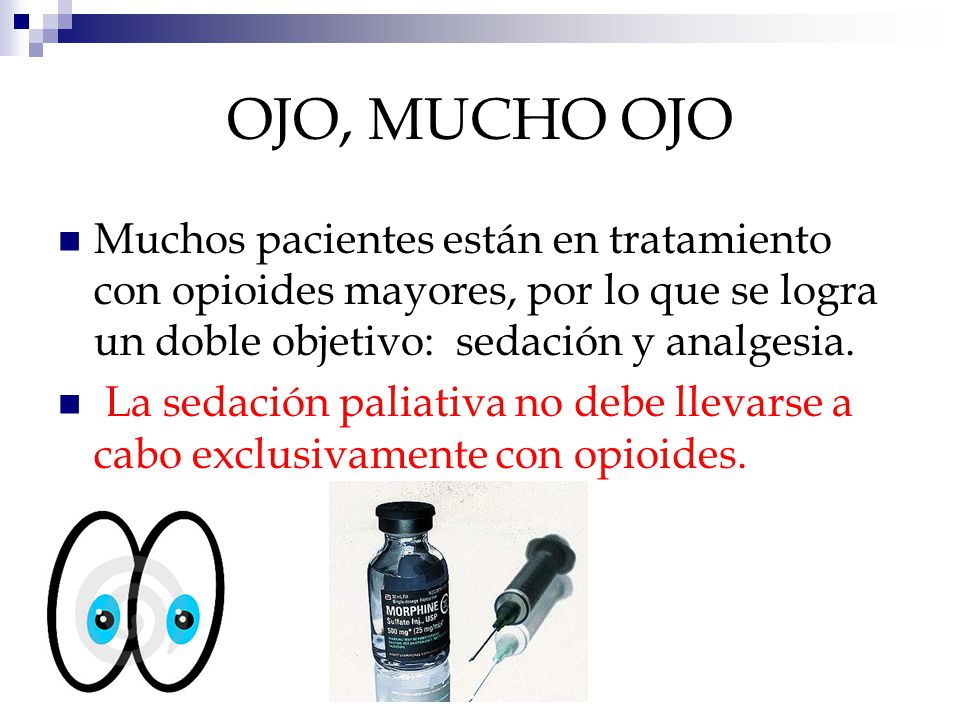 OJO, MUCHO OJO Muchos pacientes están en tratamiento con opioides mayores, por lo que se logra un doble objetivo: sedación y analgesia.