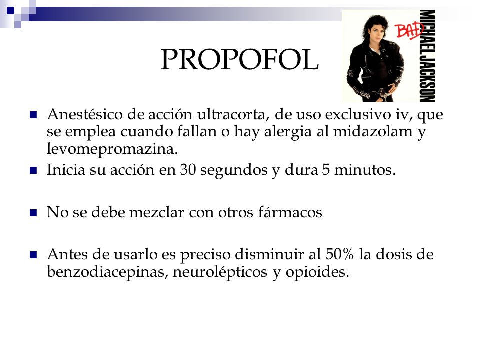PROPOFOL Anestésico de acción ultracorta, de uso exclusivo iv, que se emplea cuando fallan o hay alergia al midazolam y levomepromazina.