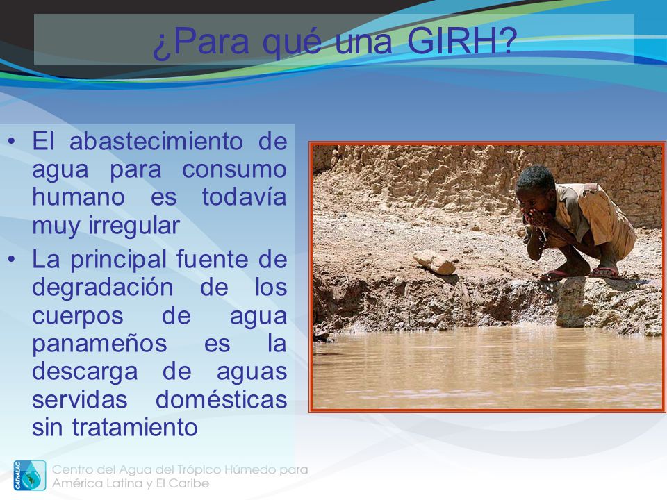 ¿Para qué una GIRH El abastecimiento de agua para consumo humano es todavía muy irregular.
