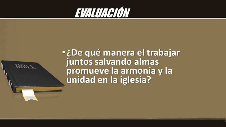 EVALUACIÓN ¿De qué manera el trabajar juntos salvando almas promueve la armonía y la unidad en la iglesia