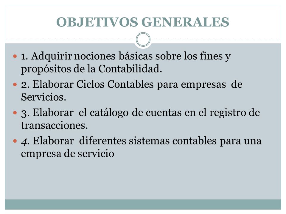 OBJETIVOS GENERALES 1. Adquirir nociones básicas sobre los fines y propósitos de la Contabilidad.