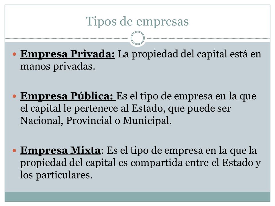 Tipos de empresas Empresa Privada: La propiedad del capital está en manos privadas.