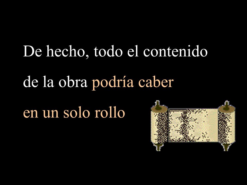 De hecho, todo el contenido de la obra podría caber en un solo rollo