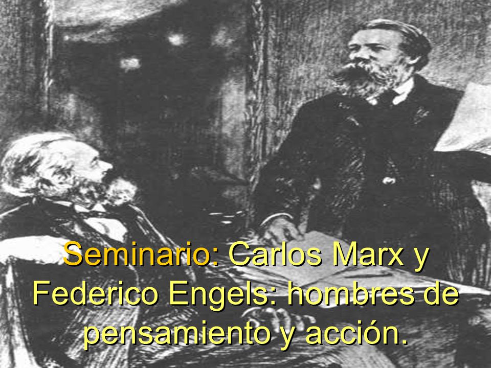 Seminario: Carlos Marx y Federico Engels: hombres de pensamiento y acción.