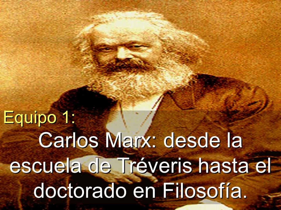Equipo 1: Carlos Marx: desde la escuela de Tréveris hasta el doctorado en Filosofía.