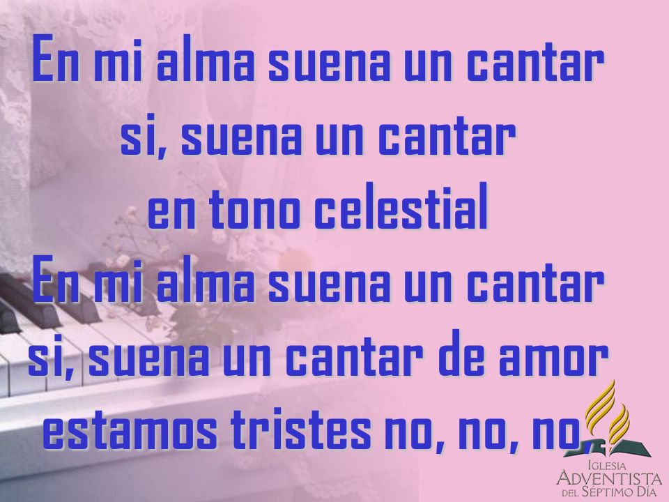 En mi alma suena un cantar si, suena un cantar en tono celestial En mi alma suena un cantar si, suena un cantar de amor estamos tristes no, no, no,