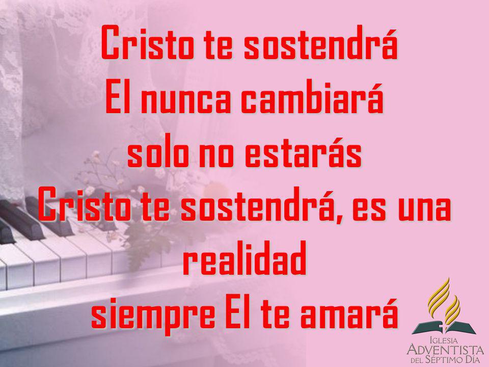Cristo te sostendrá El nunca cambiará solo no estarás Cristo te sostendrá, es una realidad siempre El te amará