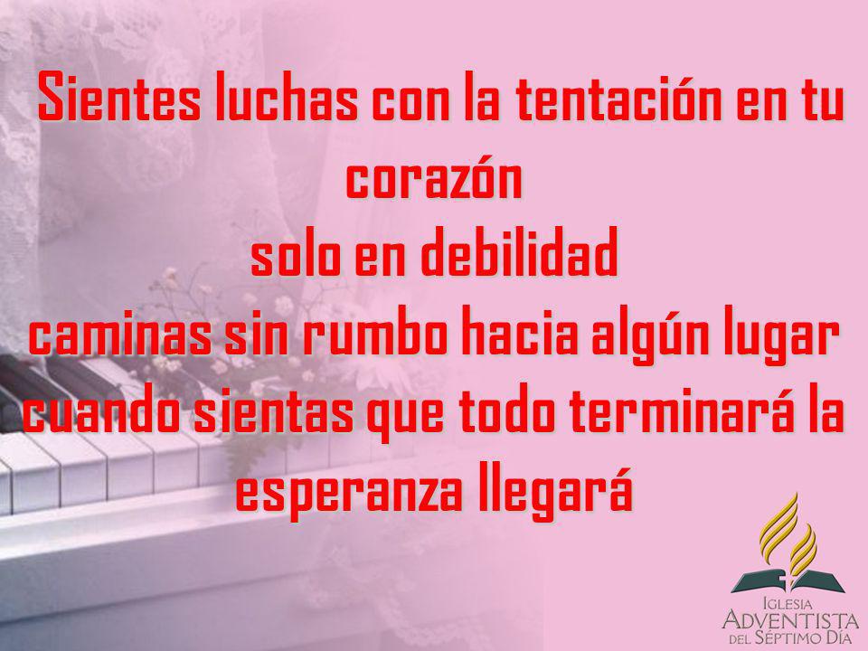 Sientes luchas con la tentación en tu corazón solo en debilidad caminas sin rumbo hacia algún lugar cuando sientas que todo terminará la esperanza llegará