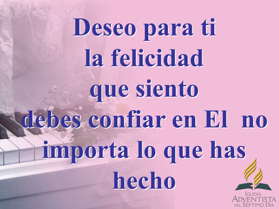Deseo para ti la felicidad que siento debes confiar en El no importa lo que has hecho