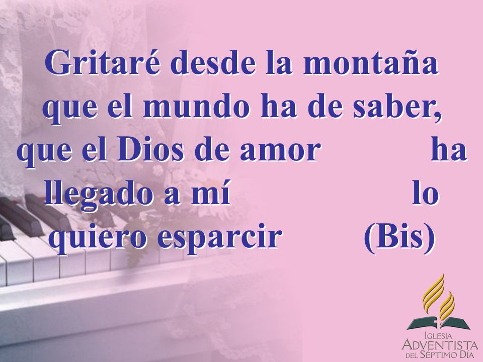 Gritaré desde la montaña que el mundo ha de saber, que el Dios de amor ha llegado a mí lo quiero esparcir (Bis)