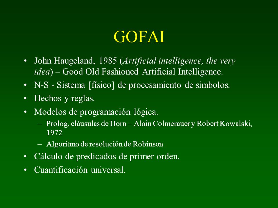 GOFAI John Haugeland, 1985 (Artificial intelligence, the very idea) – Good Old Fashioned Artificial Intelligence.
