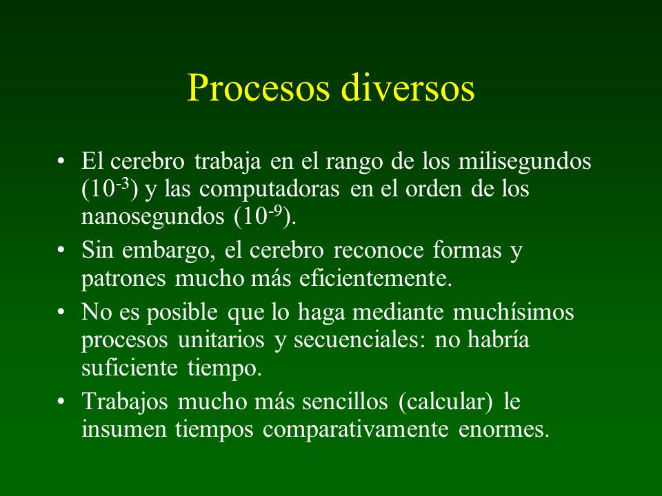 Procesos diversos El cerebro trabaja en el rango de los milisegundos (10-3) y las computadoras en el orden de los nanosegundos (10-9).