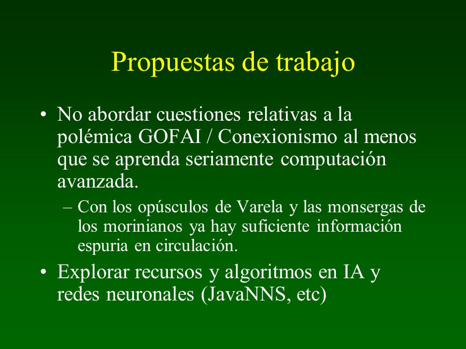 Propuestas de trabajo No abordar cuestiones relativas a la polémica GOFAI / Conexionismo al menos que se aprenda seriamente computación avanzada.