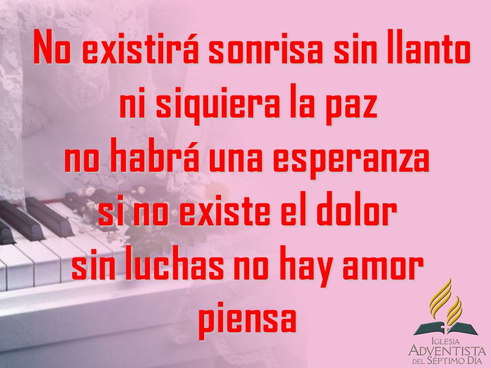 No existirá sonrisa sin llanto ni siquiera la paz no habrá una esperanza si no existe el dolor sin luchas no hay amor piensa