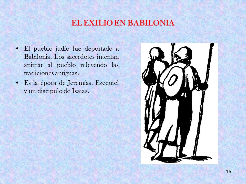 EL EXILIO EN BABILONIA El pueblo judío fue deportado a Babilonia. Los sacerdotes intentan animar al pueblo releyendo las tradiciones antiguas.