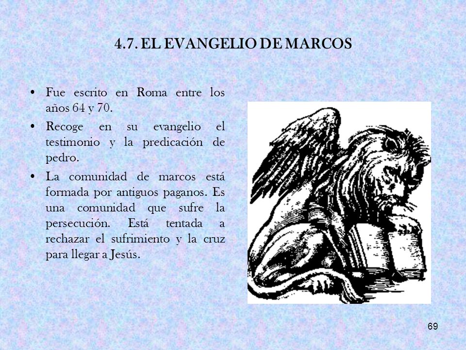 4.7. EL EVANGELIO DE MARCOS Fue escrito en Roma entre los años 64 y 70. Recoge en su evangelio el testimonio y la predicación de pedro.