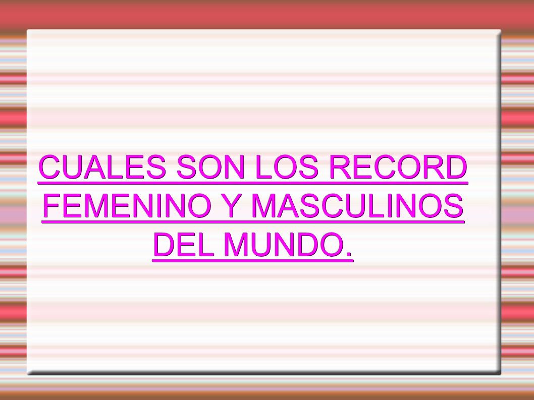 CUALES SON LOS RECORD FEMENINO Y MASCULINOS DEL MUNDO.