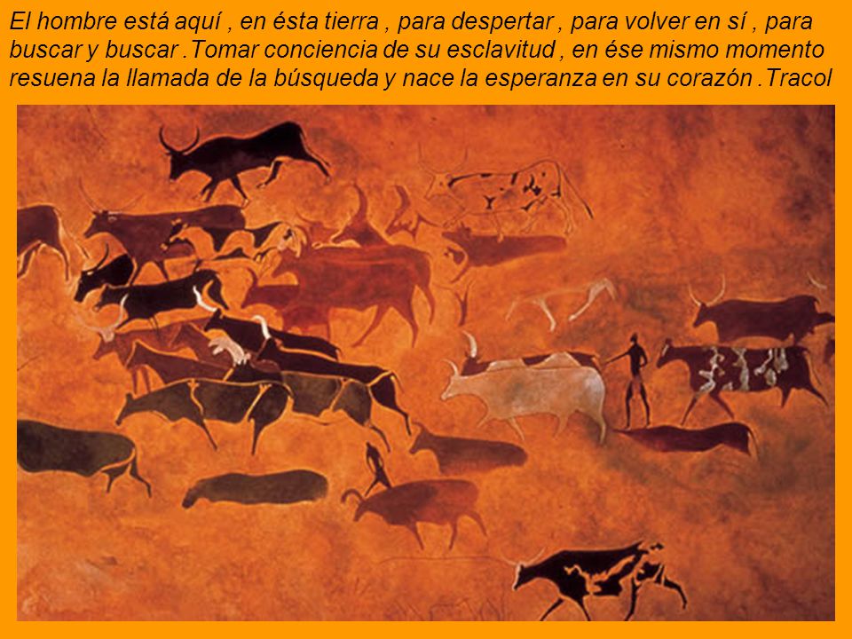 El hombre está aquí , en ésta tierra , para despertar , para volver en sí , para buscar y buscar .Tomar conciencia de su esclavitud , en ése mismo momento resuena la llamada de la búsqueda y nace la esperanza en su corazón .Tracol