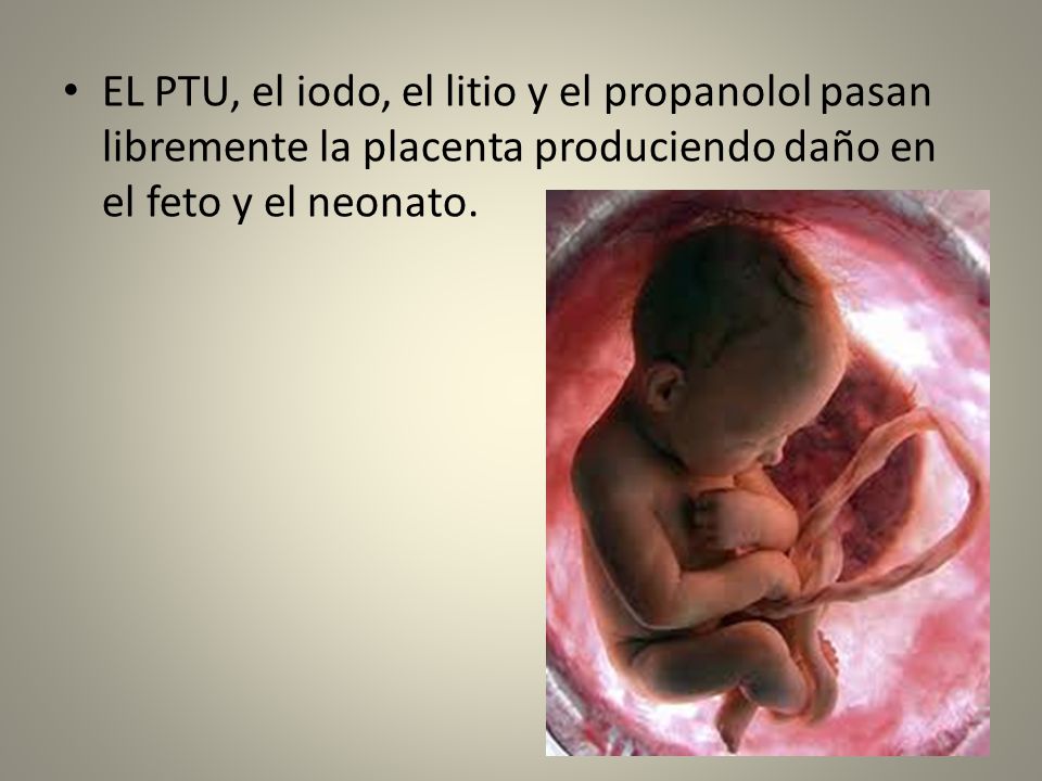 EL PTU, el iodo, el litio y el propanolol pasan libremente la placenta produciendo daño en el feto y el neonato.