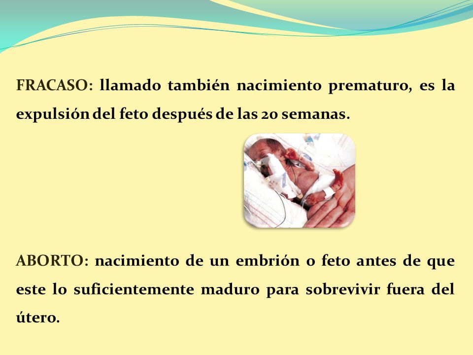 FRACASO: llamado también nacimiento prematuro, es la expulsión del feto después de las 20 semanas.