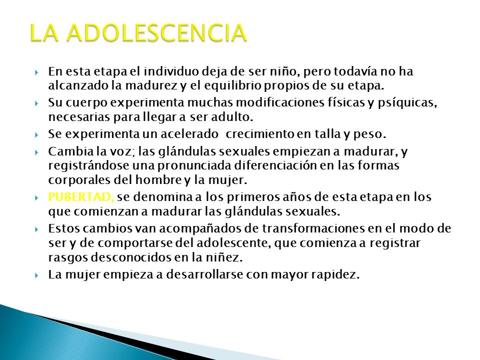 LA ADOLESCENCIA En esta etapa el individuo deja de ser niño, pero todavía no ha alcanzado la madurez y el equilibrio propios de su etapa.