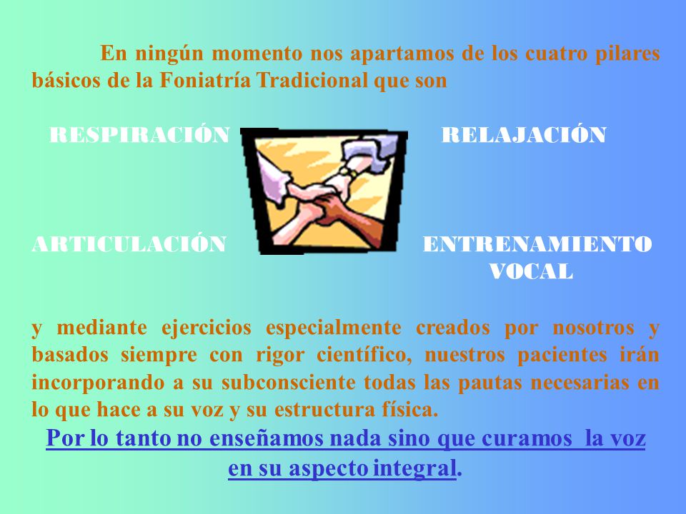 En ningún momento nos apartamos de los cuatro pilares básicos de la Foniatría Tradicional que son