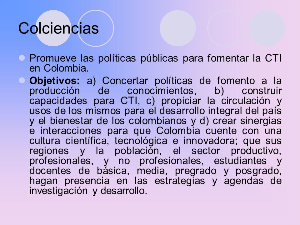 Colciencias Promueve las políticas públicas para fomentar la CTI en Colombia.