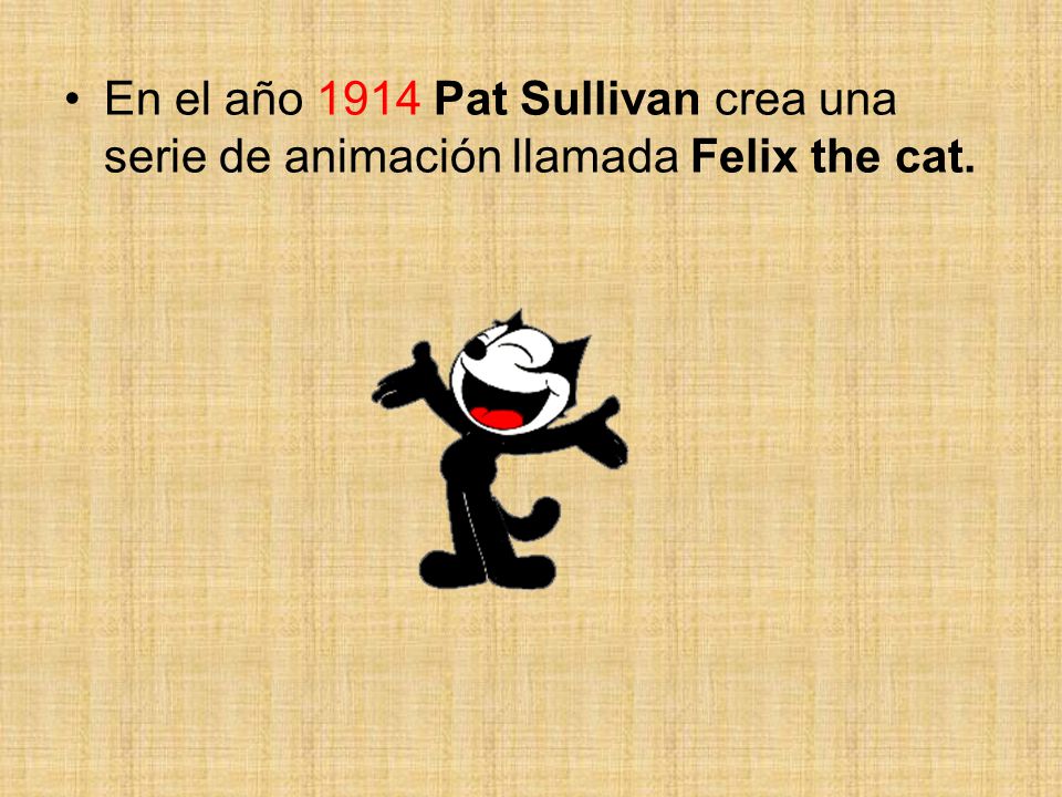 En el año 1914 Pat Sullivan crea una serie de animación llamada Felix the cat.