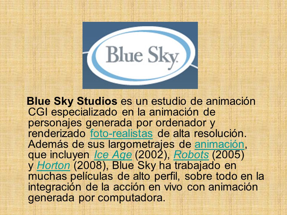 Blue Sky Studios es un estudio de animación CGI especializado en la animación de personajes generada por ordenador y renderizado foto-realistas de alta resolución.