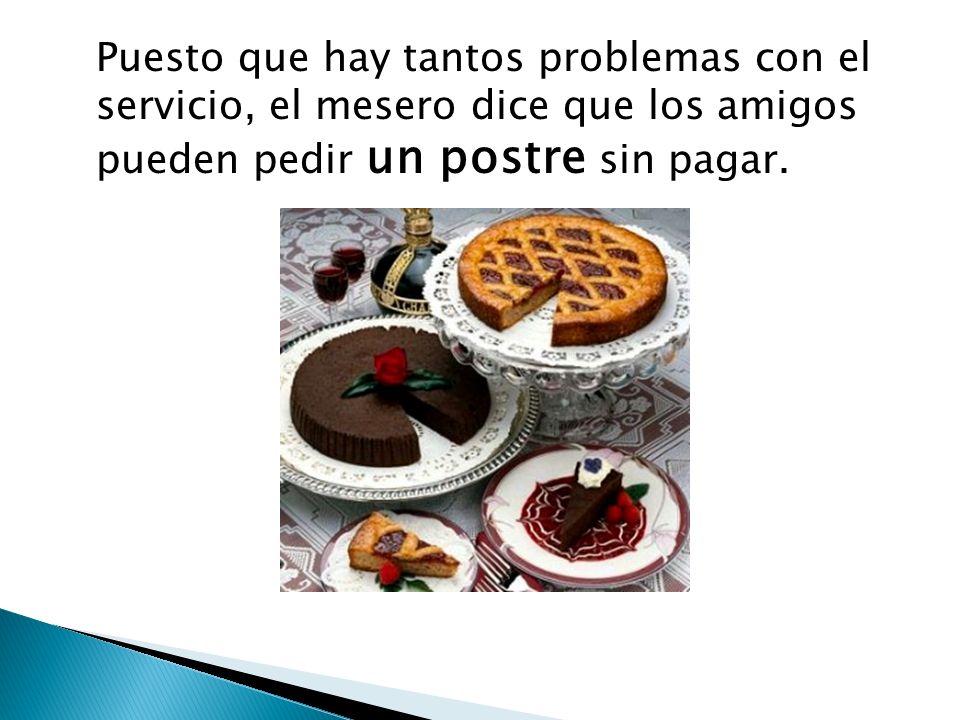 Puesto que hay tantos problemas con el servicio, el mesero dice que los amigos pueden pedir un postre sin pagar.