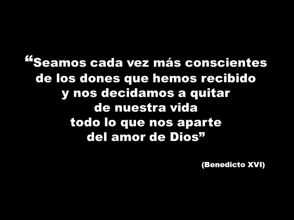 Seamos cada vez más conscientes de los dones que hemos recibido